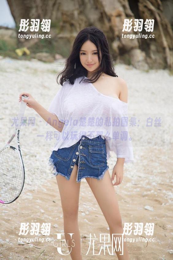 尤果网 - Angela楚楚的私拍图集：白丝一样可以玩得不那么单调。
